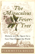 The Miraculous Fever-Tree: Malaria and the Quest for a Cure That Changed the World