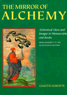 The Mirror of Alchemy: Alchemical Ideas and Images in Manuscripts and Books: From Antiquity to the Seventeenth Century - Roberts, Gareth