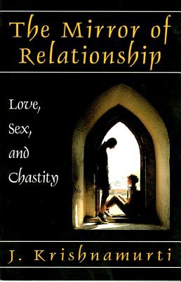 The Mirror of Relationship: Love, Sex, and Chastity - Krishnamurti, J