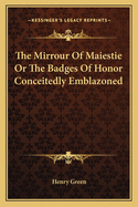 The Mirrour Of Maiestie Or The Badges Of Honor Conceitedly Emblazoned