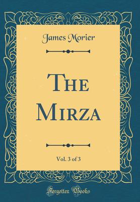 The Mirza, Vol. 3 of 3 (Classic Reprint) - Morier, James