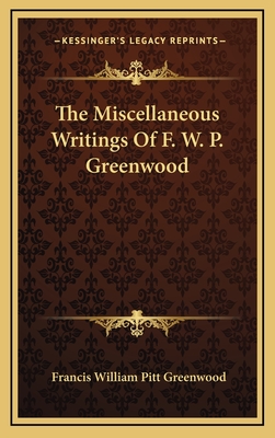 The Miscellaneous Writings of F. W. P. Greenwood - Greenwood, Francis William Pitt