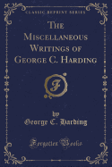 The Miscellaneous Writings of George C. Harding (Classic Reprint)