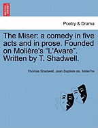 The Miser: A Comedy in Five Acts and in Prose. Founded on Moliere's L'Avare. Written by T. Shadwell.