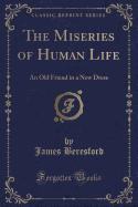 The Miseries of Human Life: An Old Friend in a New Dress (Classic Reprint)