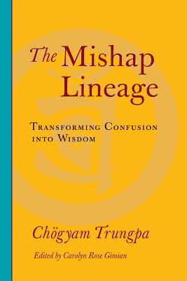 The Mishap Lineage: Transforming Confusion into Wisdom - Trungpa, Chogyam, and Gimian, Carolyn Rose (Editor)