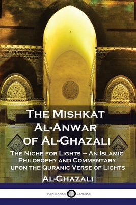 The Mishkat Al-Anwar of Al-Ghazali: The Niche for Lights - An Islamic Philosophy and Commentary upon the Quranic Verse of Lights - Al-Ghazali, and Gairdner, William Henry Temple (Translated by)