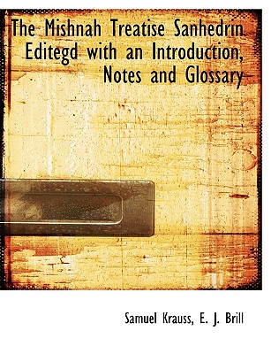 The Mishnah Treatise Sanhedrin Editegd with an Introduction, Notes and Glossary - Krauss, Samuel, and E J Brill (Creator)