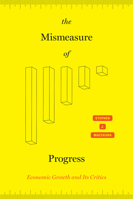 The Mismeasure of Progress: Economic Growth and Its Critics - Macekura, Stephen J