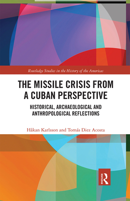 The Missile Crisis from a Cuban Perspective: Historical, Archaeological and Anthropological Reflections - Karlsson, Hkan, and Diez Acosta, Toms