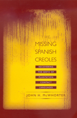 The Missing Spanish Creoles: Recovering the Birth of Plantation Contact Languages - McWhorter, John