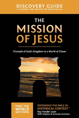 The Mission of Jesus Discovery Guide: Triumph of God's Kingdom in a World in Chaos 14 - Vander Laan, Ray, and Sorenson, Stephen And Amanda