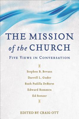 The Mission of the Church: Five Views in Conversation - Ott, Craig (Editor), and Bevans, Stephen B (Contributions by), and Guder, Darrell (Contributions by)