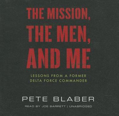 The Mission, the Men, and Me: Lessons from a Former Delta Force Commander - Blaber, Pete, and Barrett, Joe (Read by)