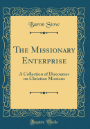 The Missionary Enterprise: A Collection of Discourses on Christian Missions (Classic Reprint)