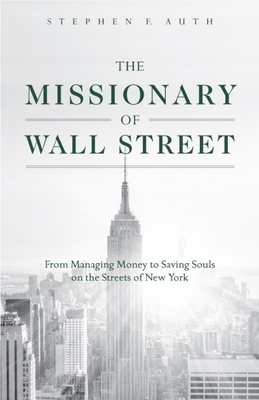 The Missionary of Wall Street: From Managing Money to Saving Souls on the Streets of New York - Auth, Stephen
