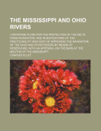 The Mississippi and Ohio Rivers: Containing Plans for the Protection of the Delta from Inundation; And Investigations of the Practicability and Cost of Improving the Navigation of the Ohio and Other Rivers by Means of Reservoirs, with an Appendix, on the