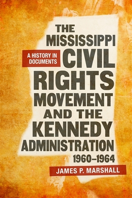 The Mississippi Civil Rights Movement and the Kennedy Administration, 1960-1964: A History in Documents - Marshall, James P