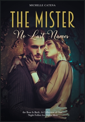 The Mister: No Last Names, the Boss Is Back. A Collection of One Night Follies for Alpha Men - Catena, Michelle