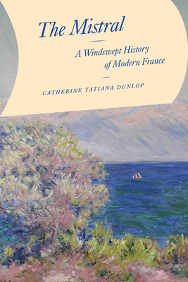 The Mistral: A Windswept History of Modern France - Dunlop, Catherine Tatiana