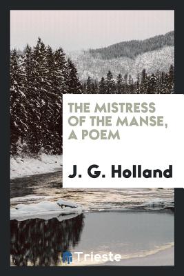 The Mistress of the Manse, a Poem - Holland, J G, Dr.