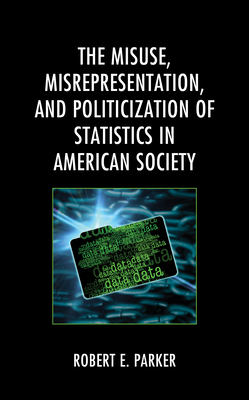 The Misuse, Misrepresentation, and Politicization of Statistics in American Society - Parker, Robert E