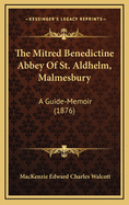 The Mitred Benedictine Abbey of St. Aldhelm, Malmesbury: A Guide-Memoir (1876)