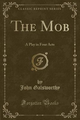 The Mob: A Play in Four Acts (Classic Reprint) - Galsworthy, John