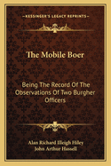 The Mobile Boer: Being The Record Of The Observations Of Two Burgher Officers