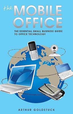 The Mobile Office: The Essential Small Business Guide to Office Technology - Goldstuck, Arthur