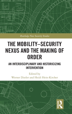 The Mobility-Security Nexus and the Making of Order: An Interdisciplinary and Historicizing Intervention - Hein-Kircher, Heidi (Editor), and Distler, Werner (Editor)