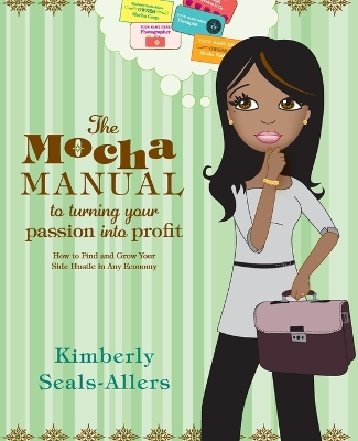 The Mocha Manual to Turning Your Passion Into Profit: How to Find and Grow Your Side Hustle in Any Economy - Seals-Allers, Kimberly