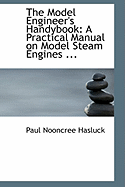 The Model Engineer's Handybook: A Practical Manual on Model Steam Engines