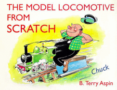 The Model Locomotive from Scratch: By Chuck - Aspin, B. Terry