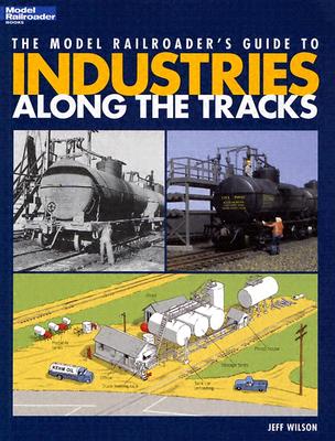 The Model Railroader's Guide to Industries Along the Tracks - Wilson, Jeff