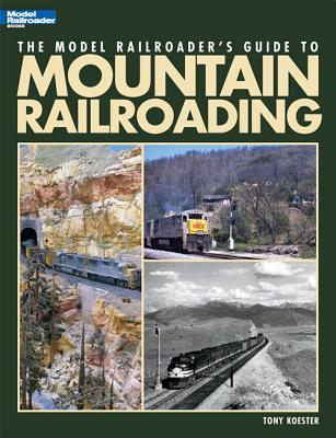The Model Railroader's Guide to Mountain Railroading - Koester, Tony