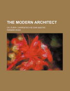 The Modern Architect: Or, Every Carpenter His Own Master