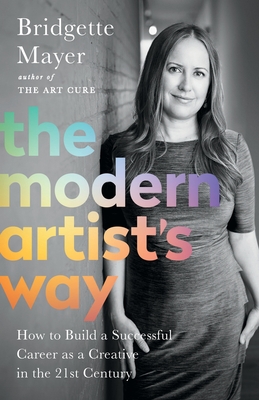 The Modern Artist's Way: How to Build a Successful Career as a Creative in the 21st Century - Mayer, Bridgette