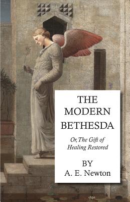 The Modern Bethesda - Or, the Gift of Healing Restored - Newton, A E