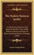 The Modern Business Speller: Including Pronunciation and Meaning of More Than 3,000 Different Words and Rules of Spelling Preceded by an Orthoepy: For Use in Business Colleges, Academies and High Schools