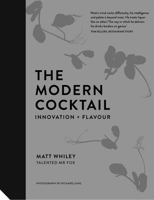 The Modern Cocktail: Innovation + Flavour - Whiley, Matt