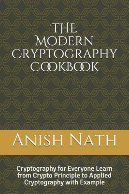 The Modern Cryptography Cookbook: Learn from Crypto Prinicple to Applied Cryptography with Example - Nath, Anish