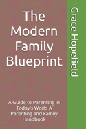 The Modern Family Blueprint: A Guide to Parenting in Today's World A Parenting and Family Handbook