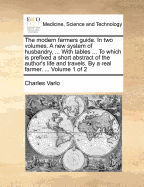 The Modern Farmers Guide. in Two Volumes. a New System of Husbandry, ... with Tables ... to Which Is Prefixed a Short Abstract of the Author's Life and Travels. by a Real Farmer. ... of 2; Volume 2