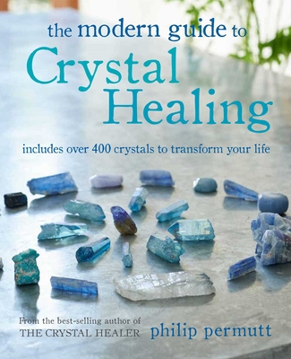 The Modern Guide to Crystal Healing: Includes Over 400 Crystals to Transform Your Life - Permutt, Philip