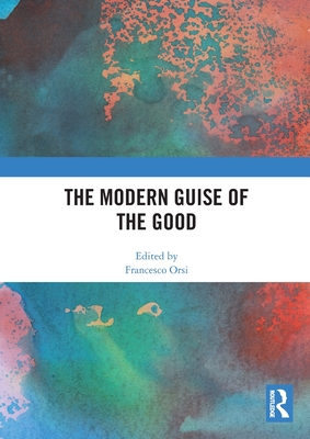 The Modern Guise of the Good - Orsi, Francesco (Editor)
