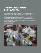 The Modern High Explosives: Nitro-Glycerine and Dynamite: Their Manufacture, Their Use, and Their Application to Mining and Military Engineering; Pyroxyline, or Gun-Cotton; The Fulminates, Picrates, and Chlorates. Also the Chemistry and Analysis of the E