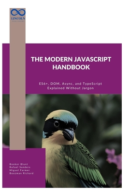 The Modern JavaScript Handbook: ES6+, DOM, Async, and TypeScript Explained Without Jargon - Sanders, Rafael, and Farmer, Miguel, and Richard, Boozman