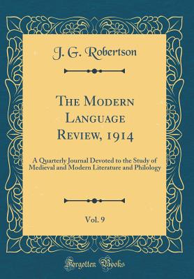 The Modern Language Review, 1914, Vol. 9: A Quarterly Journal Devoted to the Study of Medieval and Modern Literature and Philology (Classic Reprint) - Robertson, J G