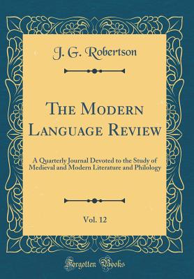 The Modern Language Review, Vol. 12: A Quarterly Journal Devoted to the Study of Medieval and Modern Literature and Philology (Classic Reprint) - Robertson, J G